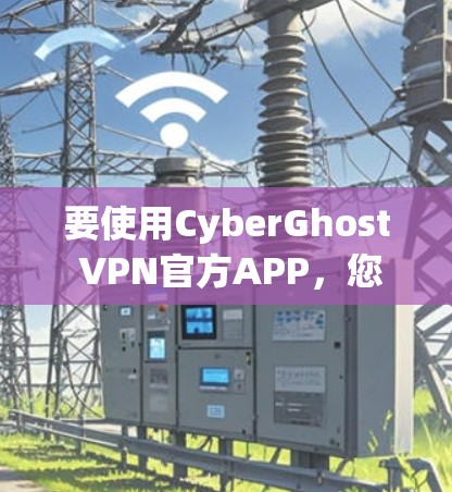 要使用CyberGhost VPN官方APP，您可以按照以下步骤进行
