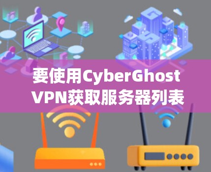 要使用CyberGhost VPN获取服务器列表，可以按照以下步骤进行