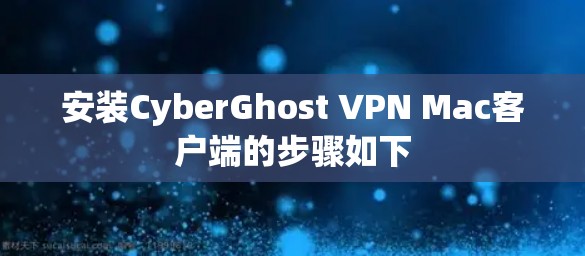 安装CyberGhost VPN Mac客户端的步骤如下