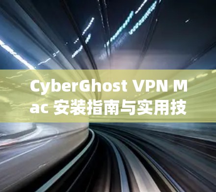 CyberGhost VPN Mac 安装指南与实用技巧