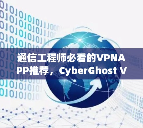 通信工程师必看的VPNAPP推荐,CyberGhost VPN APP 通信工程师必看的VPNAPP推荐,CyberGhost VPN APP
