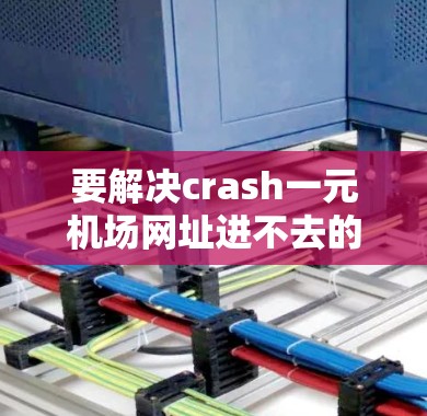 要解决crash一元机场网址进不去的问题，可以按照以下步骤进行