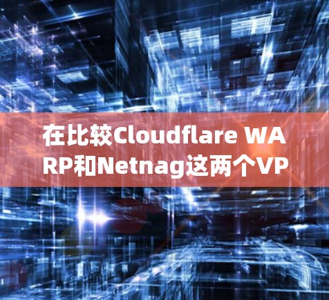 在比较Cloudflare WARP和Netnag这两个VPN软件时,我们可以从以下几个方面进行分析 在比较Cloudflare WARP和Netnag这两个VPN软件时,我们可以从以下几个方面进行分析
