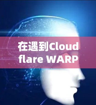 在遇到Cloudflare WARP连接失败时，以下是详细的解决方案步骤