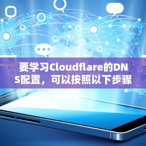 要学习Cloudflare的DNS配置，可以按照以下步骤进行