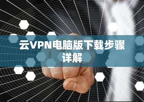 云VPN电脑版下载步骤详解 云VPN电脑版下载步骤详解