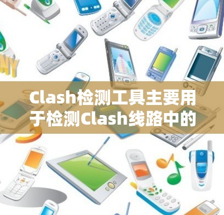 Clash检测工具主要用于检测Clash线路中的短路电流、过载电流或信号损坏等问题,广泛应用于工业和电子领域,以确保设备的安全性和可靠性。以下是关于Clash检测工具的详细介绍 Clash检测工具主要用于检测Clash线路中的短路电流、过载电流或信号损坏等问题,广泛应用于工业和电子领域,以确保设备的安全性和可靠性。以下是关于Clash检测工具的详细介绍