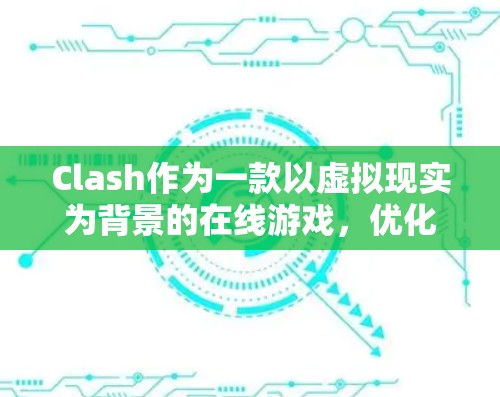 Clash作为一款以虚拟现实为背景的在线游戏，优化游戏性能和体验是一个复杂但可行的过程。以下是一步步的优化建议，帮助你提升 Clash的表现