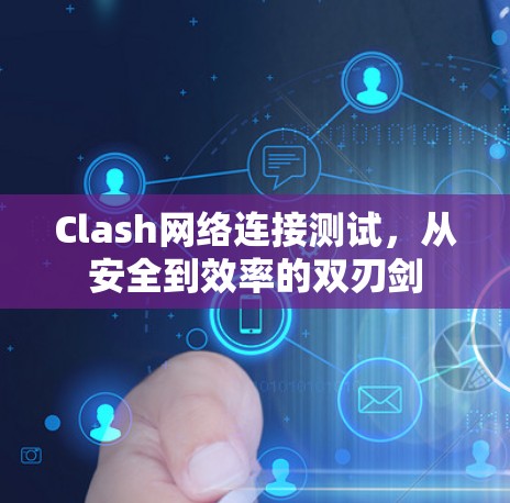 Clash网络连接测试，从安全到效率的双刃剑