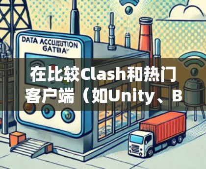 在比较Clash和热门客户端（如Unity、Blender）时，关键在于用户的需求和场景。以下是详细的比较分析