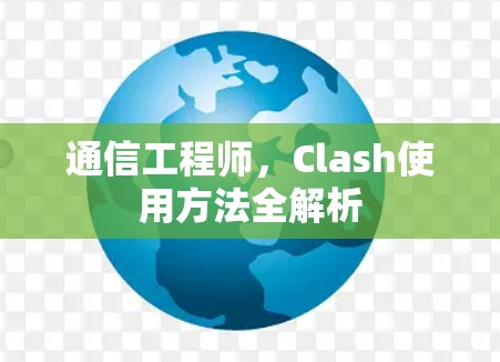 通信工程师,Clash使用方法全解析 通信工程师,Clash使用方法全解析