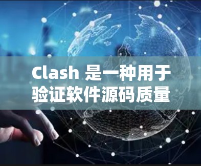 Clash 是一种用于验证软件源码质量的工具，主要用于检查源代码的语法、结构和可维护性。生成Clash配置文件可以为工具生成符合规范的源代码。以下是配置Clash的步骤说明和详细说明