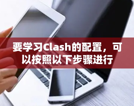 要学习Clash的配置，可以按照以下步骤进行