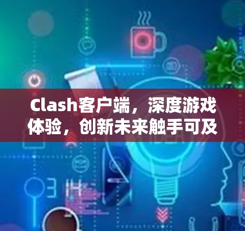 Clash客户端,深度游戏体验,创新未来触手可及 Clash客户端,深度游戏体验,创新未来触手可及