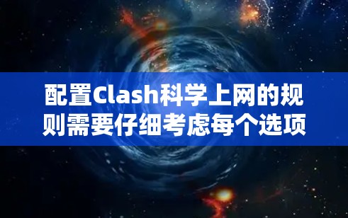 配置Clash<strong>科学上网</strong>的规则需要仔细考虑每个选项的影响，确保所有必要的工具正确显示，同时避免误用禁用工具和URL。以下是一些步骤性的建议