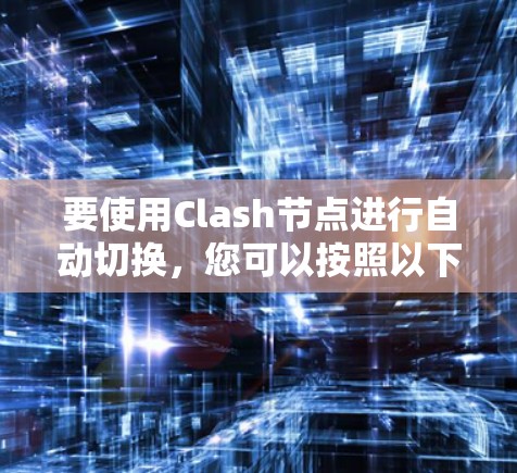要使用Clash节点进行自动切换,您可以按照以下步骤操作 要使用Clash节点进行自动切换,您可以按照以下步骤操作