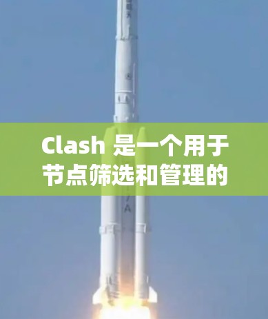 Clash 是一个用于节点筛选和管理的工具，广泛应用于游戏开发、图形设计等多个领域。以下是对Clash的系统性分析
