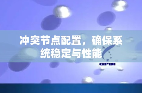冲突节点配置,确保系统稳定与性能 冲突节点配置,确保系统稳定与性能
