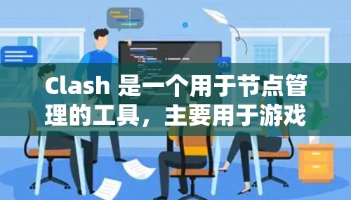 Clash 是一个用于节点管理的工具,主要用于游戏开发和项目管理。以下是 Clash 节点管理的常见功能和操作 Clash 是一个用于节点管理的工具,主要用于游戏开发和项目管理。以下是 Clash 节点管理的常见功能和操作