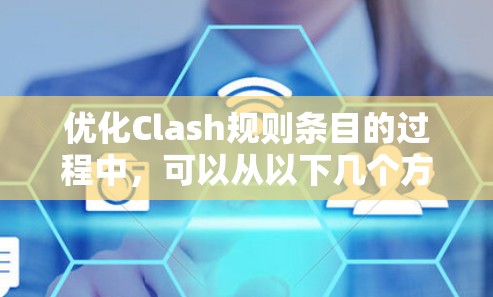 优化Clash规则条目的过程中,可以从以下几个方面入手,逐步优化规则条目的结构、描述、适配、工具支持、教育和反馈等方面 优化Clash规则条目的过程中,可以从以下几个方面入手,逐步优化规则条目的结构、描述、适配、工具支持、教育和反馈等方面