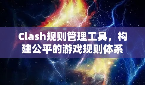 Clash规则管理工具，构建公平的游戏规则体系