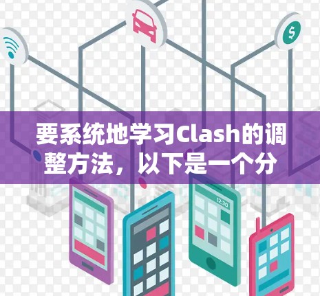 要系统地学习Clash的调整方法，以下是一个分步指南，帮助你理解并掌握Clash的使用方法