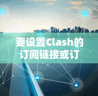 要设置Clash的订阅链接或订阅路径，您可以按照以下步骤操作