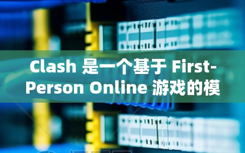 Clash 是一个基于 First-Person Online 游戏的模拟游戏,玩家可以在网页上下载游戏。如果你需要获取Clash 的下载链接或订阅链接,以下是一些建议 Clash 是一个基于 First-Person Online 游戏的模拟游戏,玩家可以在网页上下载游戏。如果你需要获取Clash 的下载链接或订阅链接,以下是一些建议