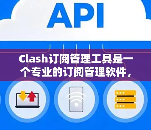Clash订阅管理工具是一个专业的订阅管理软件,旨在帮助管理者高效管理订阅用户。以下是对该工具的功能和使用流程的详细说明 Clash订阅管理工具是一个专业的订阅管理软件,旨在帮助管理者高效管理订阅用户。以下是对该工具的功能和使用流程的详细说明