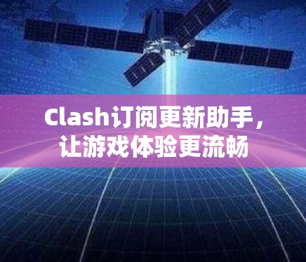 Clash订阅更新助手，让游戏体验更流畅