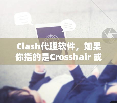 Clash代理软件,如果你指的是Crosshair 或 Clash of Clans 的代理软件,以下是获取其下载的步骤 Clash代理软件,如果你指的是Crosshair 或 Clash of Clans 的代理软件,以下是获取其下载的步骤