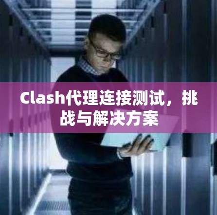 Clash代理连接测试，挑战与解决方案