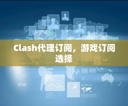 Clash代理订阅，游戏订阅选择