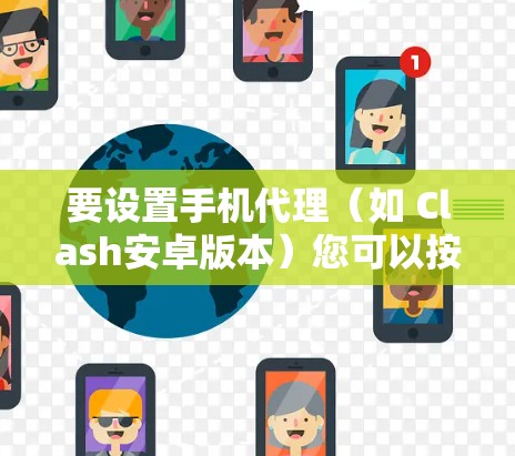 要设置手机代理（如 Clash安卓版本）您可以按照以下步骤操作