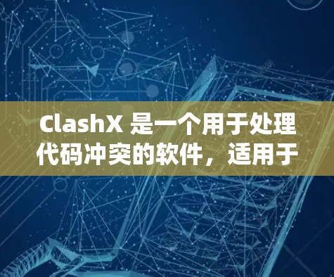 ClashX 是一个用于处理代码冲突的软件，适用于 Windows、macOS 和 Linux 系统。以下是安装 ClashX 的指南