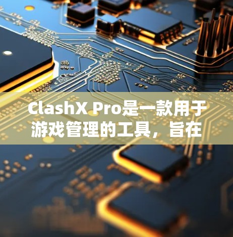 ClashX Pro是一款用于游戏管理的工具，旨在帮助开发者和玩家更高效地管理游戏配置和游戏项目。以下是一个逐步的使用指南，帮助您熟悉ClashX Pro的功能