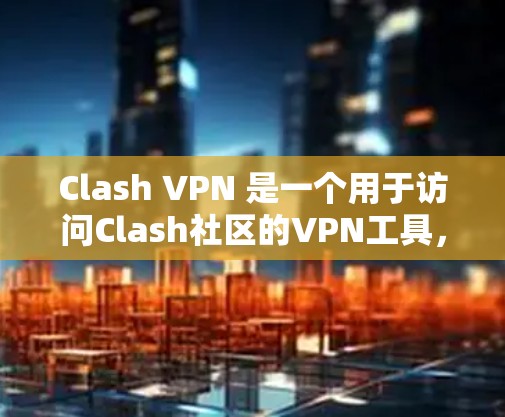 Clash VPN 是一个用于访问Clash社区的VPN工具，帮助用户更方便地在Clash上进行社交活动。以下是Clash VPN的教程
