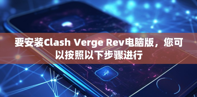 要安装Clash Verge Rev电脑版，您可以按照以下步骤进行