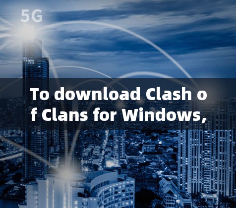 To download Clash of Clans for Windows,follow these organized steps: