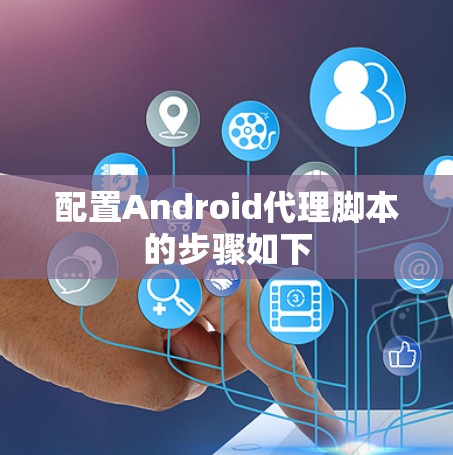 配置Android代理脚本的步骤如下