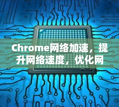 Chrome网络加速，提升网络速度，优化网络体验