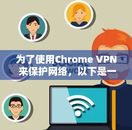 为了使用Chrome VPN 来保护网络，以下是一些步骤和建议