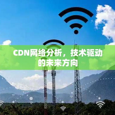 CDN网络分析，技术驱动的未来方向