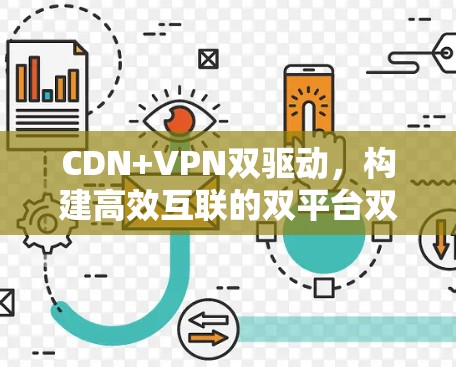 CDN+VPN双驱动，构建高效互联的双平台双安全