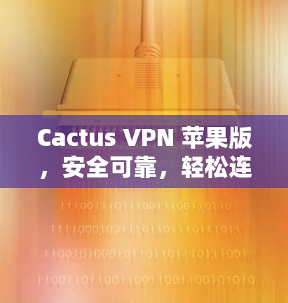 Cactus VPN 苹果版，安全可靠，轻松连接