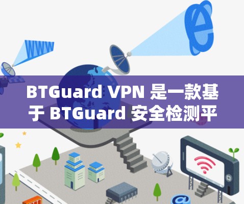 BTGuard VPN 是一款基于 BTGuard 安全检测平台的端到端安全 VPN 器材,提供全面的加密、流量控制和数据保护功能。以下是对其体验的分析 BTGuard VPN 是一款基于 BTGuard 安全检测平台的端到端安全 VPN 器材,提供全面的加密、流量控制和数据保护功能。以下是对其体验的分析