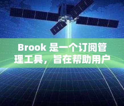 Brook 是一个订阅管理工具，旨在帮助用户管理订阅列表、转移、删除和监控订阅。以下是关于Brook订阅管理的主要内容