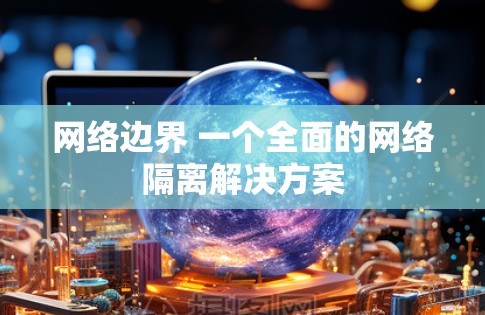 网络边界 一个全面的网络隔离解决方案
