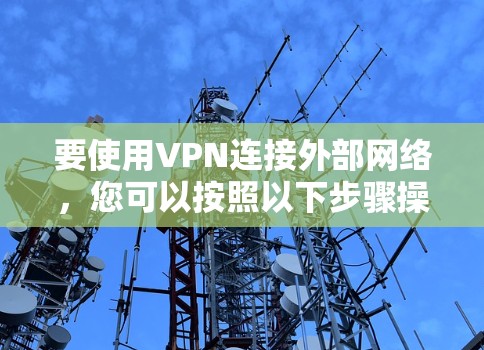 要使用VPN连接外部网络,您可以按照以下步骤操作 要使用VPN连接外部网络,您可以按照以下步骤操作