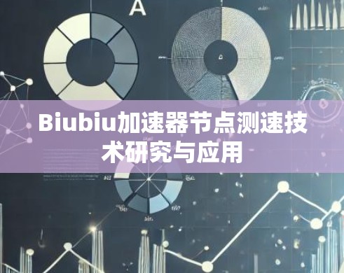 Biubiu加速器节点测速技术研究与应用 Biubiu加速器节点测速技术研究与应用